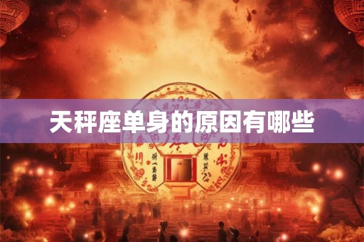 天秤座单身的原因有哪些
