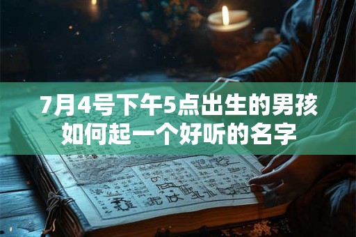7月4号下午5点出生的男孩如何起一个好听的名字