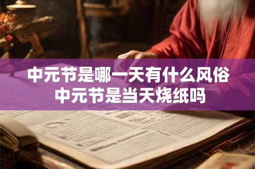 中元节是哪一天有什么风俗 中元节是当天烧纸吗