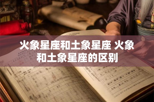 火象星座和土象星座 火象和土象星座的区别