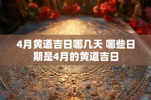 4月黄道吉日哪几天 哪些日期是4月的黄道吉日