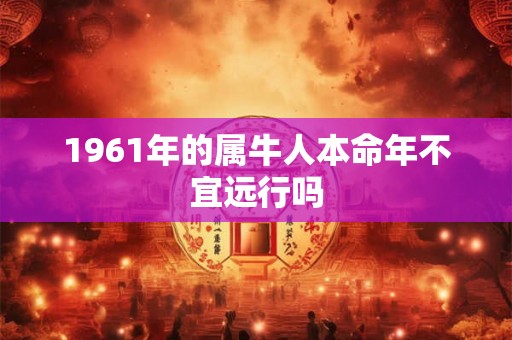 1961年的属牛人本命年不宜远行吗