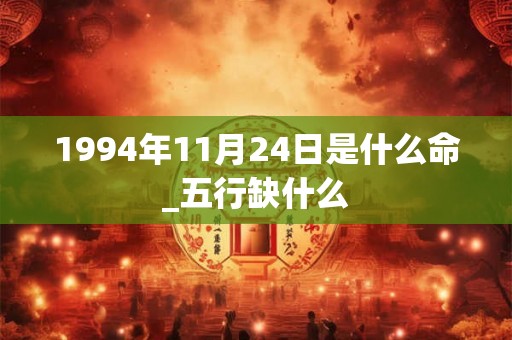 1994年11月24日是什么命_五行缺什么 1994年11月24日是什么命_五行缺什么