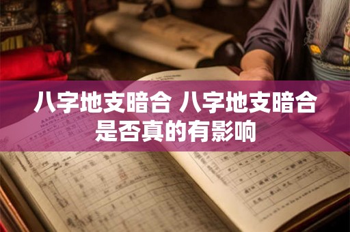 八字地支暗合 八字地支暗合是否真的有影响 八字地支暗合 八字地支暗合是否真的有影响