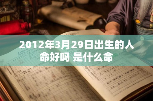2012年3月29日出生的人命好吗 是什么命