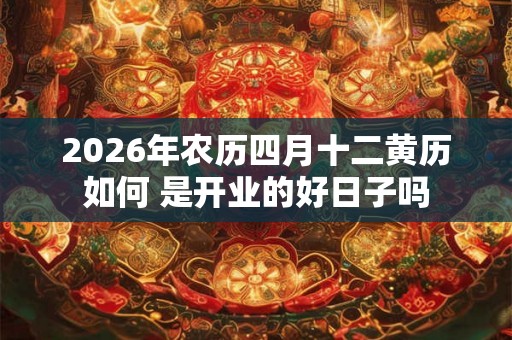 2026年农历四月十二黄历如何 是开业的好日子吗