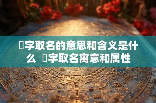 玥字取名的意思和含义是什么 玥字取名寓意和属性 玥字取名的意思和含义是什么 玥字取名寓意和属性