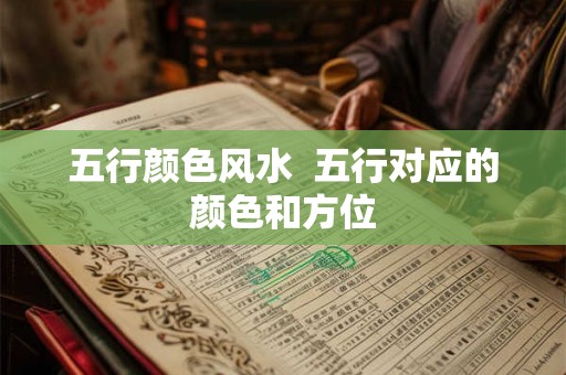 五行颜色风水  五行对应的颜色和方位