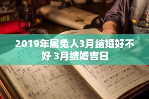 2019年属兔人3月结婚好不好 3月结婚吉日