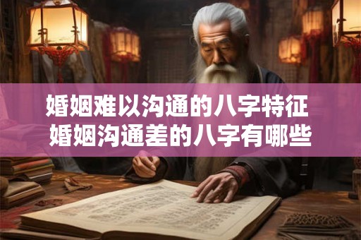 婚姻难以沟通的八字特征 婚姻沟通差的八字有哪些