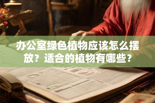 办公室绿色植物应该怎么摆放?适合的植物有哪些? 办公室绿色植物应该怎么摆放?适合的植物有哪些?