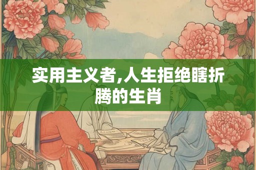 实用主义者,人生拒绝瞎折腾的生肖
