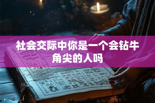 社会交际中你是一个会钻牛角尖的人吗