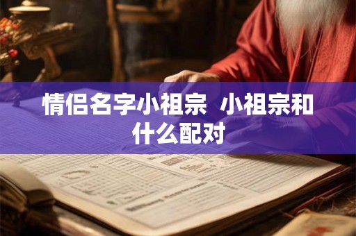 情侣名字小祖宗  小祖宗和什么配对