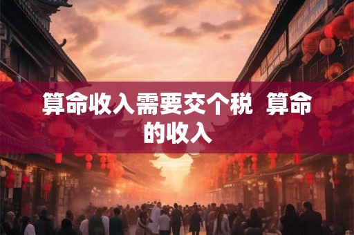 算命收入需要交个税  算命的收入