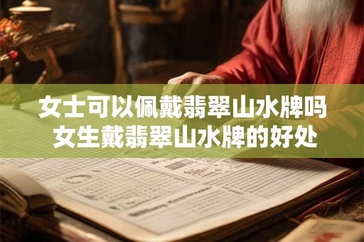 女士可以佩戴翡翠山水牌吗 女生戴翡翠山水牌的好处