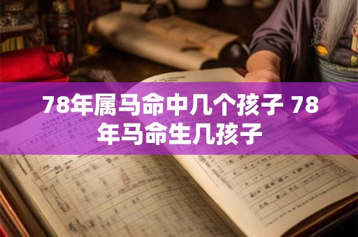 78年属马命中几个孩子 78年马命生几孩子