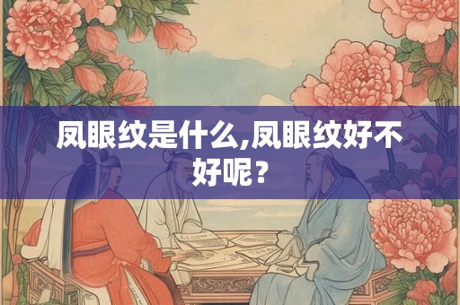 凤眼纹是什么,凤眼纹好不好呢? 凤眼纹是什么,凤眼纹好不好呢?