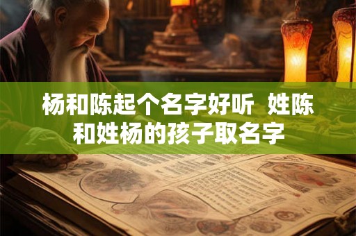 杨和陈起个名字好听  姓陈和姓杨的孩子取名字