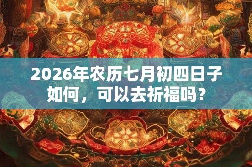 2026年农历七月初四日子如何，可以去祈福吗？