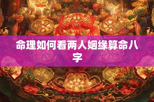 命理如何看两人姻缘算命八字