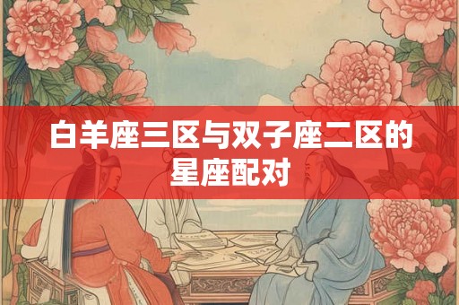 白羊座三区与双子座二区的星座配对