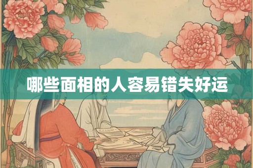 哪些面相的人容易错失好运 哪些面相的人容易错失好运