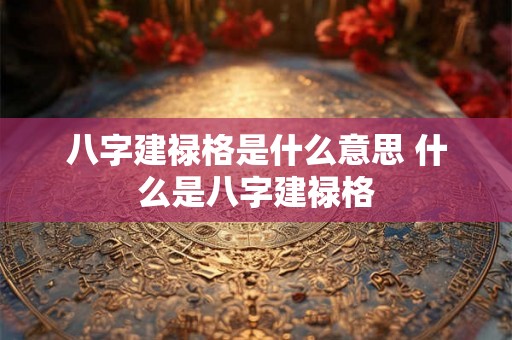 八字建禄格是什么意思 什么是八字建禄格