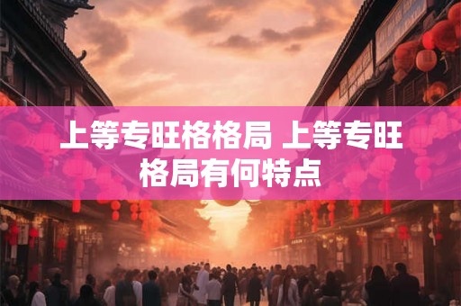 上等专旺格格局 上等专旺格局有何特点
