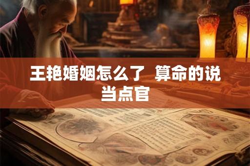 王艳婚姻怎么了  算命的说当点官