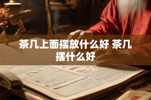 茶几上面摆放什么好 茶几摆什么好 茶几上面摆放什么好 茶几摆什么好