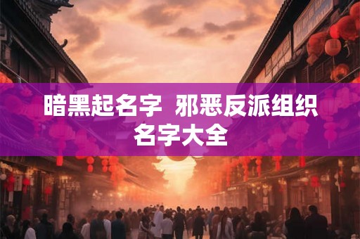 暗黑起名字  邪恶反派组织名字大全
