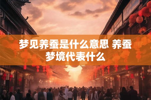 梦见养蚕是什么意思 养蚕梦境代表什么