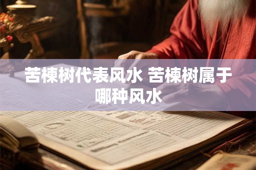 苦楝树代表风水 苦楝树属于哪种风水
