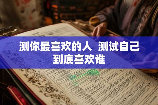 测你最喜欢的人  测试自己到底喜欢谁