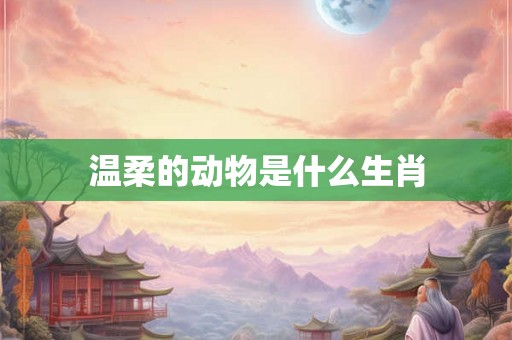 温柔的动物是什么生肖