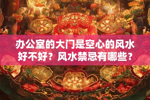 办公室的大门是空心的风水好不好？风水禁忌有哪些？