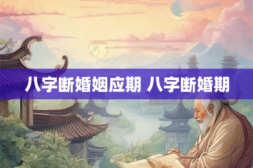 八字断婚姻应期 八字断婚期 八字断婚姻应期 八字断婚期
