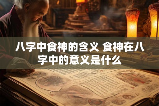 八字中食神的含义 食神在八字中的意义是什么