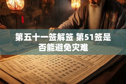 第五十一签解签 第51签是否能避免灾难