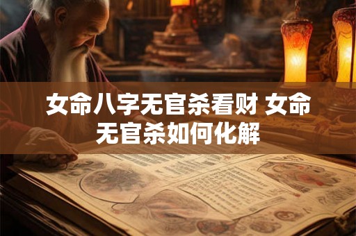 女命八字无官杀看财 女命无官杀如何化解