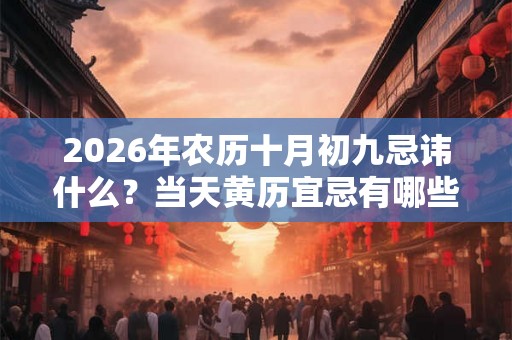 2026年农历十月初九忌讳什么？当天黄历宜忌有哪些