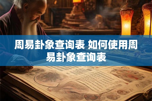 周易卦象查询表 如何使用周易卦象查询表