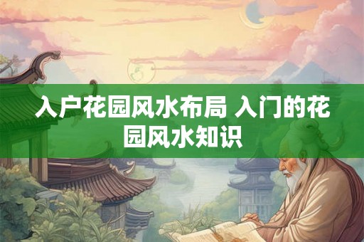 入户花园风水布局 入门的花园风水知识 入户花园风水布局 入门的花园风水知识