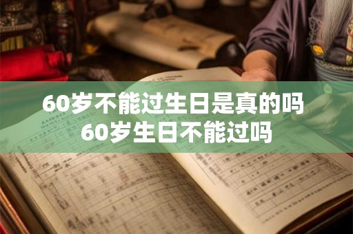60岁不能过生日是真的吗 60岁生日不能过吗