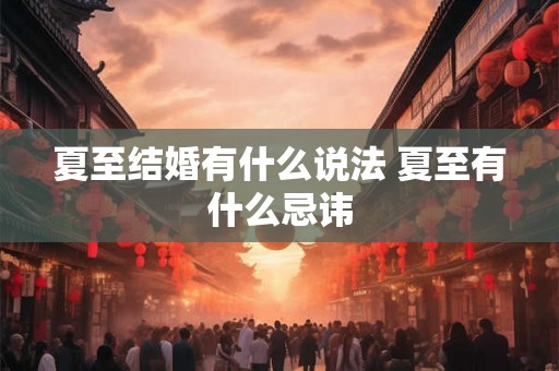 夏至结婚有什么说法 夏至有什么忌讳