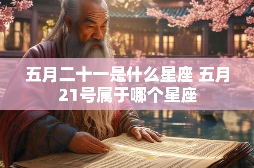五月二十一是什么星座 五月21号属于哪个星座 五月二十一是什么星座 五月21号属于哪个星座