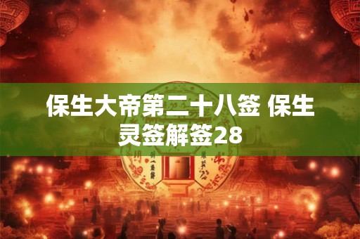 保生大帝第二十八签 保生灵签解签28