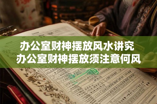 办公室财神摆放风水讲究 办公室财神摆放须注意何风水 办公室财神摆放风水讲究 办公室财神摆放须注意何风水