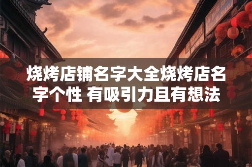 烧烤店铺名字大全烧烤店名字个性 有吸引力且有想法的店名建议